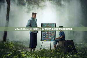 Vitalik Buterin 杭州行，以太坊的未来愿景与中国机遇